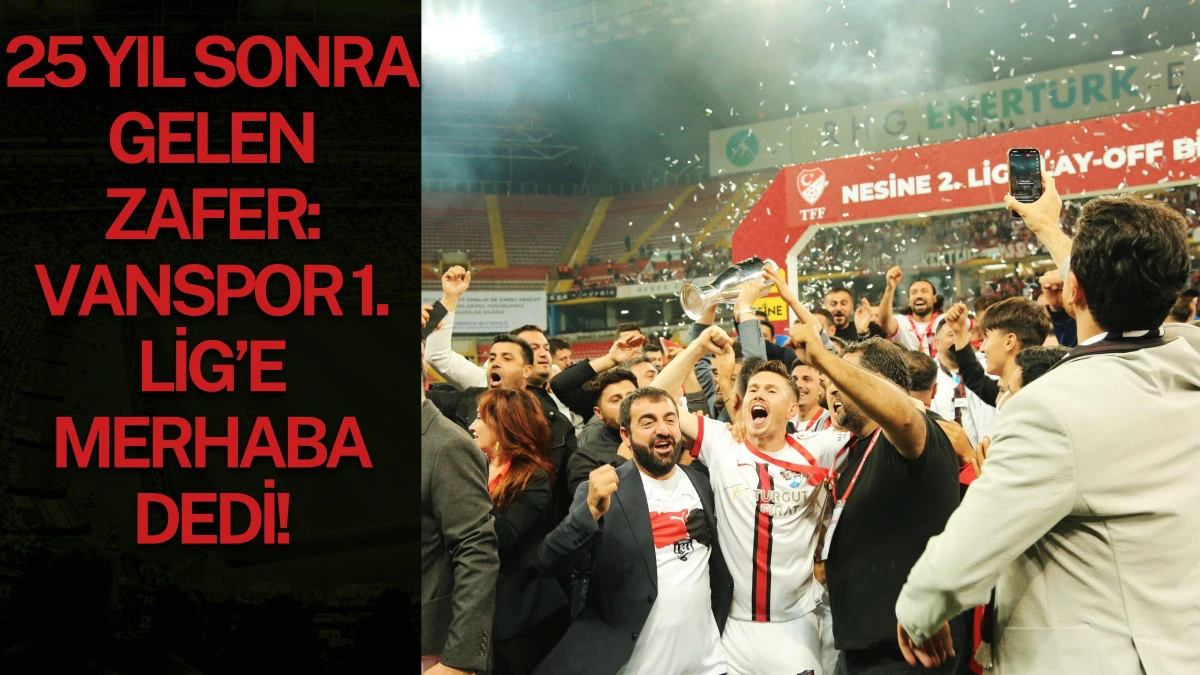 25 Yıl Sonra Gelen Zafer: Vanspor 1. Lig’e Merhaba Dedi!