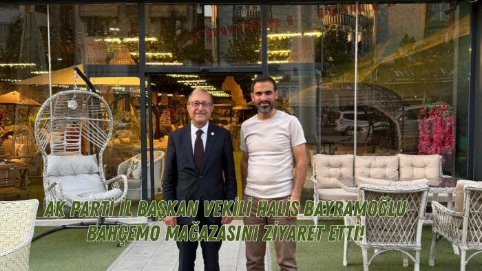 AK PARTİ İL BAŞKAN VEKİLİ HALİS BAYRAMOĞLU BAHÇEMO MAĞAZASINI ZİYARET ETTİ!