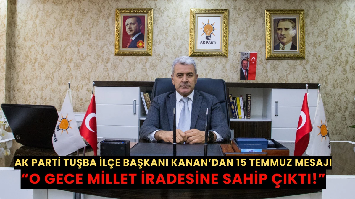 AK Parti Tuşba İlçe Başkanı’ndan 15 Temmuz Mesajı: “O gece millet iradesine sahip çıktı!”