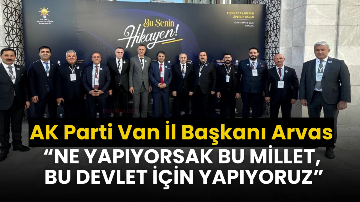 AK Parti Van İl Başkanı Arvas: “Ne yapıyorsak bu millet, bu devlet için yapıyoruz”