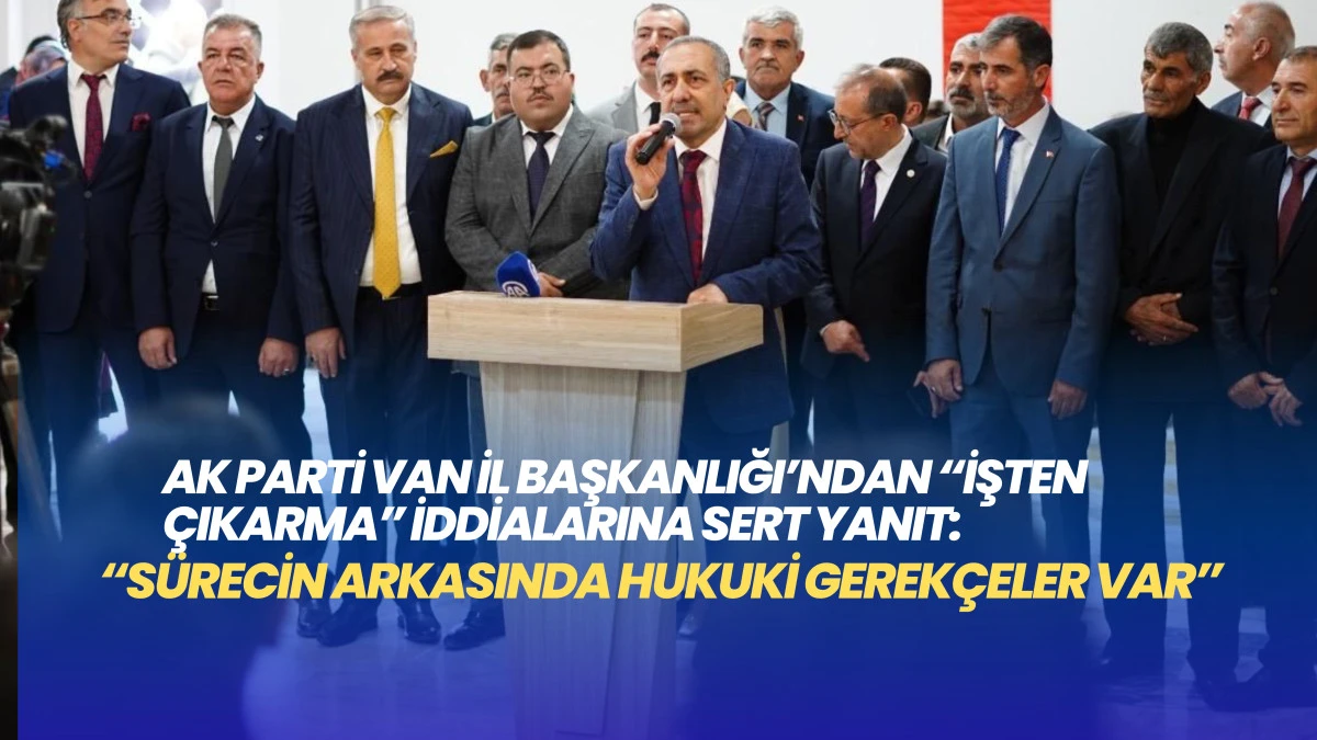 AK Parti Van İl Başkanlığı’ndan “İşten Çıkarma” İddialarına Sert Yanıt: “Sürecin Arkasında Hukuki Gerekçeler Var”