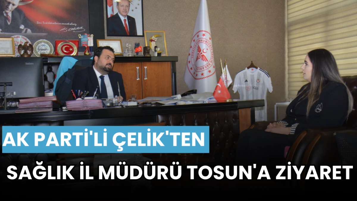 AK Parti'li Çelik'ten Sağlık İl Müdürü Tosun'a Ziyaret