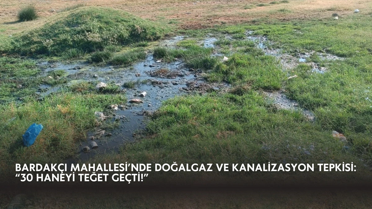 Bardakçı Mahallesi’nde Doğalgaz ve Kanalizasyon Tepkisi: “30 Haneyi Teğet Geçti!”