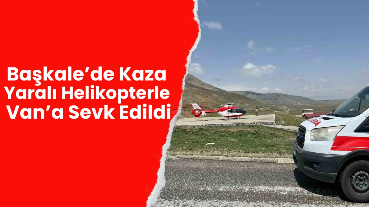 Başkale’de Kaza: Yaralı Helikopterle Van’a Sevk Edildi