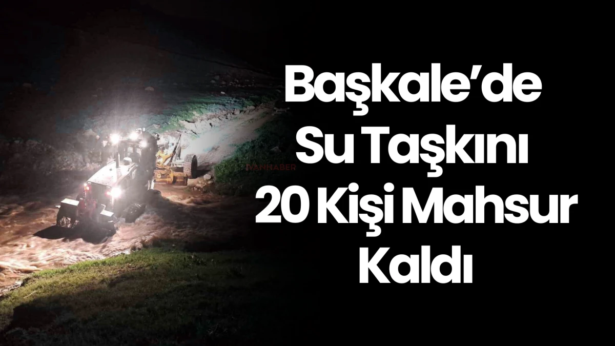 Başkale’de Su Taşkını: 20 Kişi Mahsur Kaldı