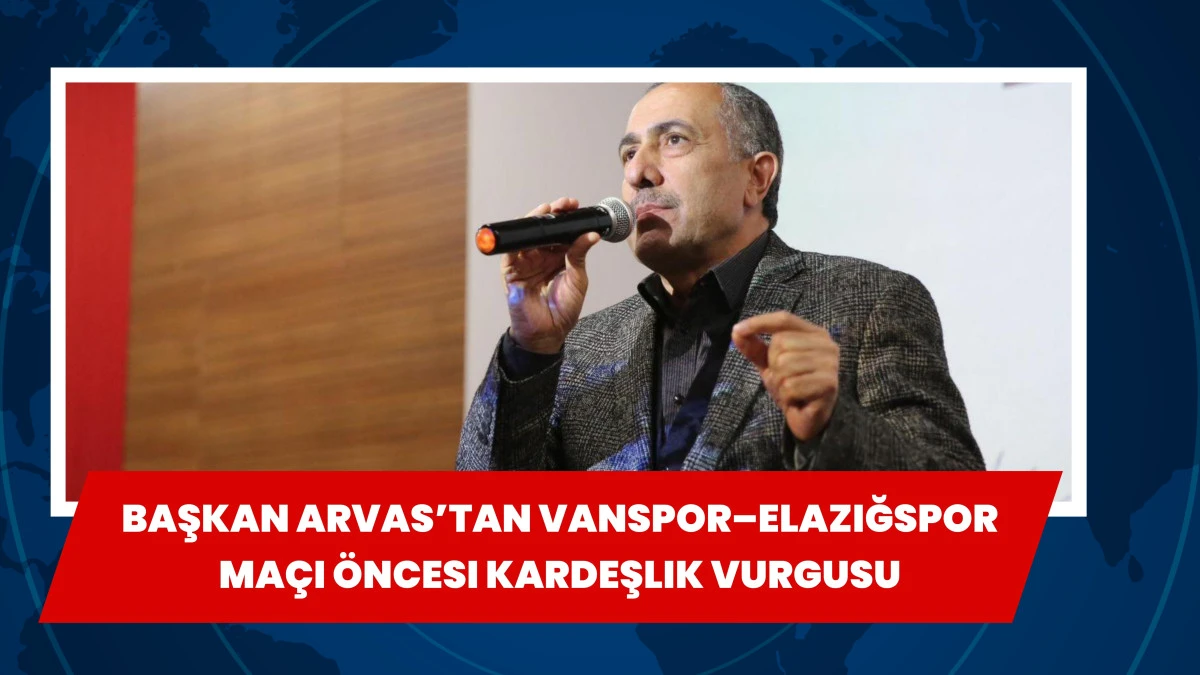 Başkan Arvas’tan Vanspor–Elazığspor Maçı Öncesi Kardeşlik Vurgusu