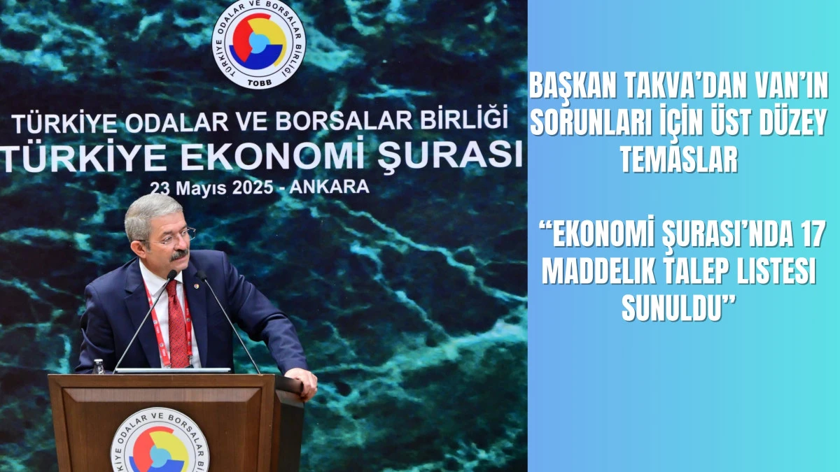 Başkan Takva’dan Van’ın Sorunları İçin Üst Düzey Temaslar: Ekonomi Şurası’nda 17 Maddelik Talep Listesi Sunuldu