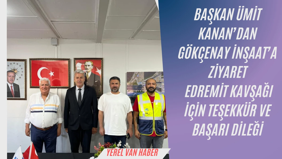 Başkan Ümit Kanan’dan Gökçenay İnşaat’a Ziyaret: Edremit Kavşağı İçin Teşekkür ve Başarı Dileği