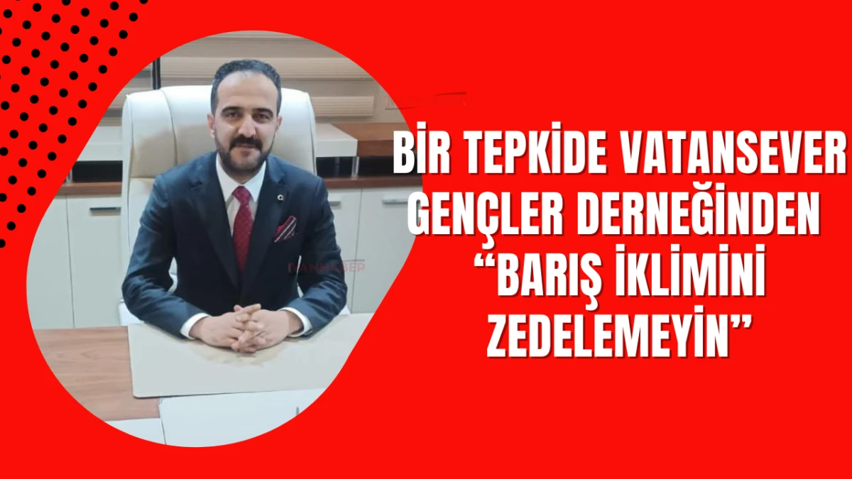 Bir Tepkide Vatansever gençler derneğinden: “Barış İklimini Zedelemeyin”