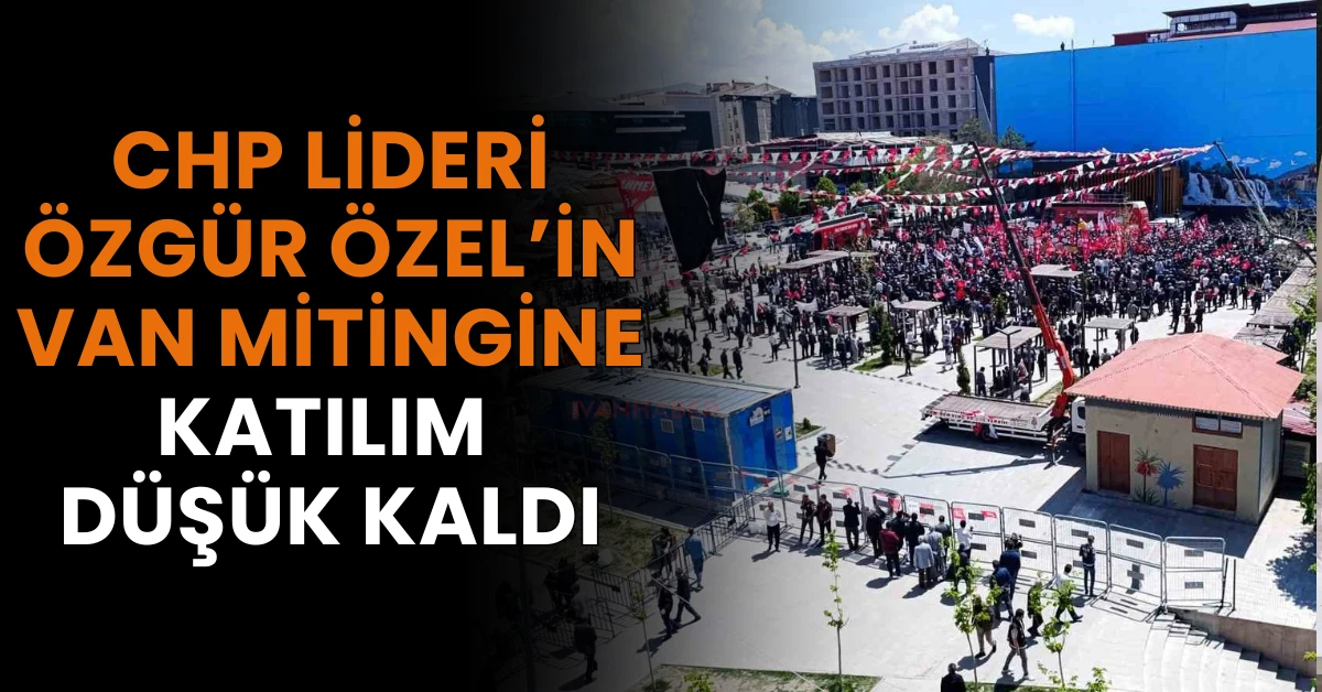 CHP Lideri Özgür Özel’in Van Mitingine Katılım Düşük Kaldı