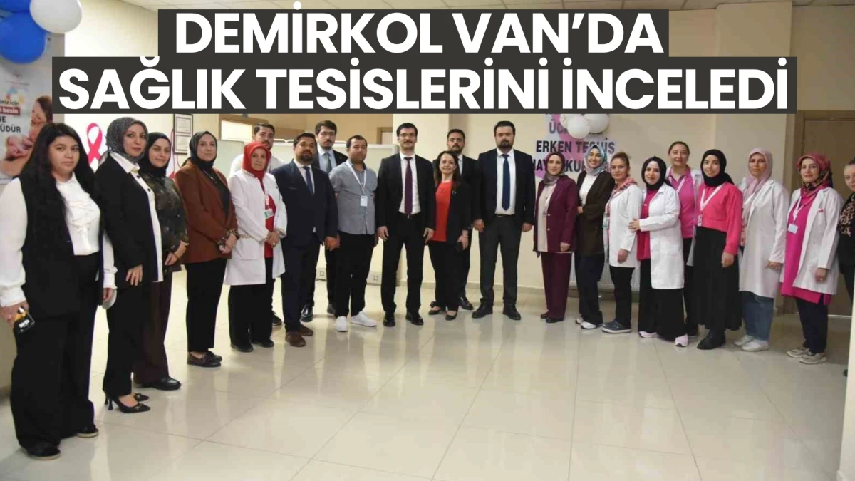 Demirkol Van’da Sağlık Tesislerini İnceledi