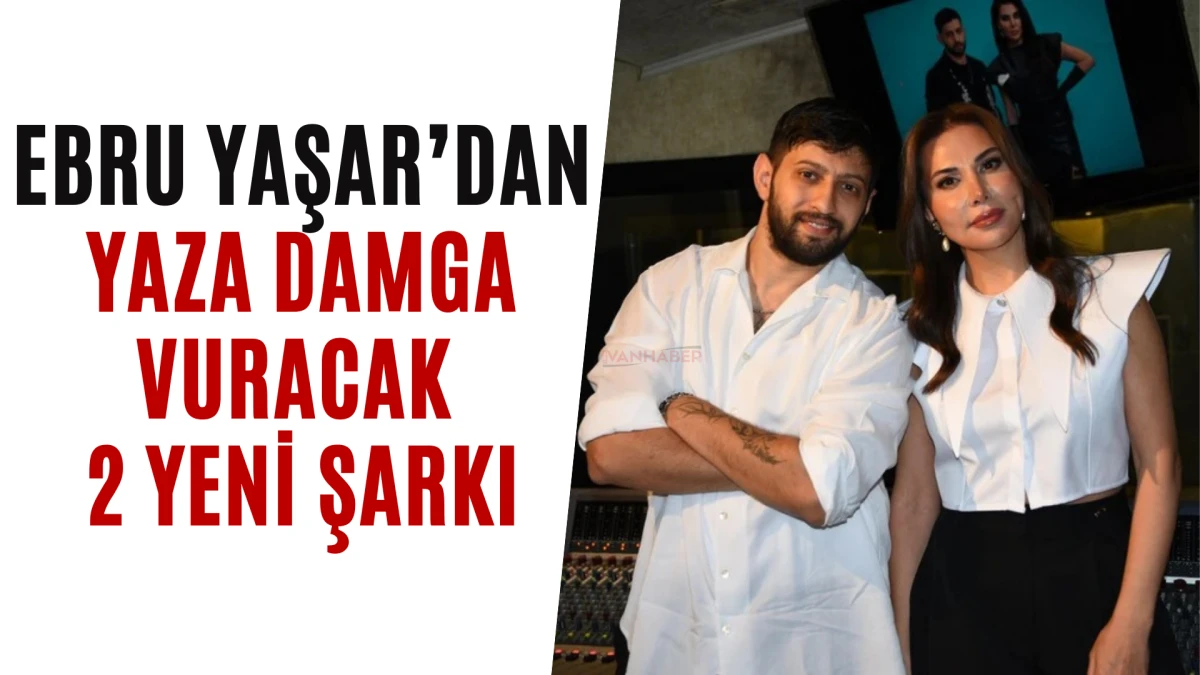 Ebru Yaşar’dan Yaza Damga Vuracak 2 Yeni Şarkı