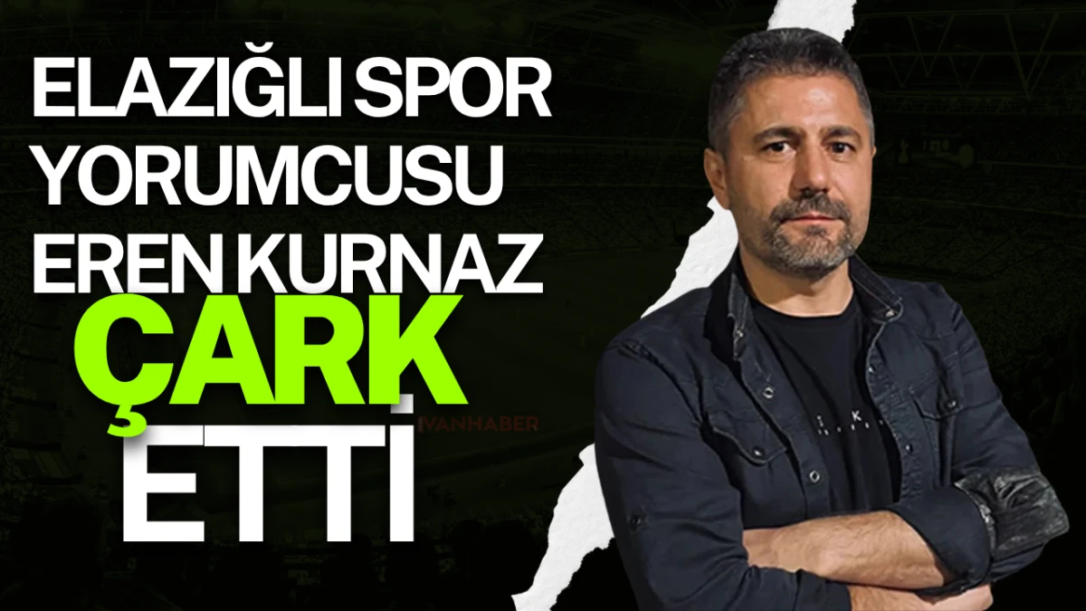 Elazığlı Spor Yorumcusu Eren Kurnaz çark etti