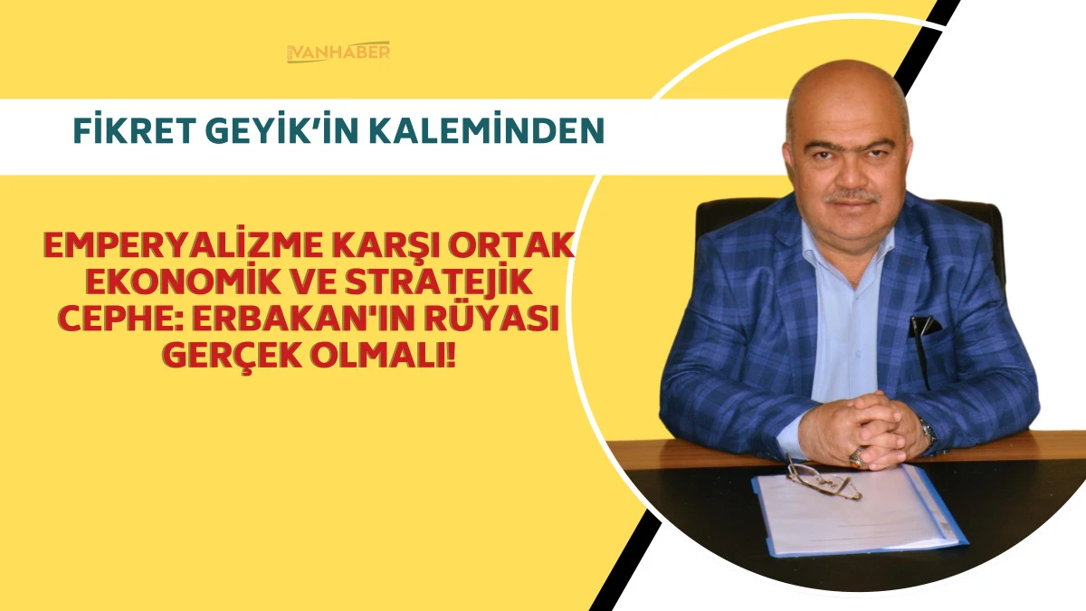 Emperyalizme Karşı Ortak Ekonomik ve Stratejik Cephe: Erbakan'ın Rüyası Gerçek Olmalı!