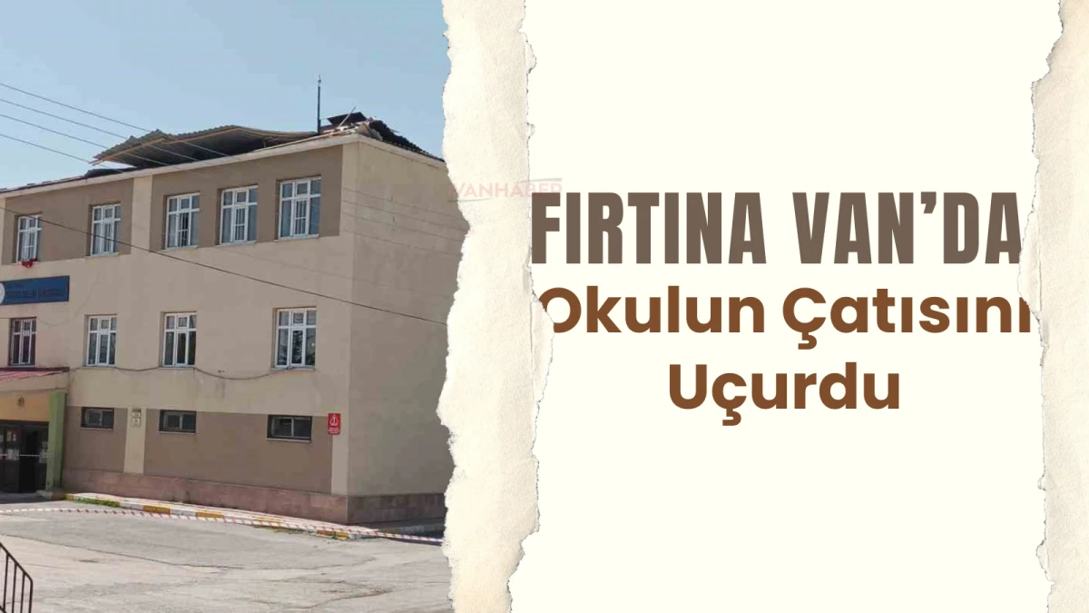 Fırtına Van’da Okulun Çatısını Uçurdu