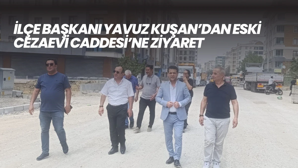 İlçe Başkanı Yavuz Kuşan’dan Eski Cezaevi Caddesi’ne Ziyaret