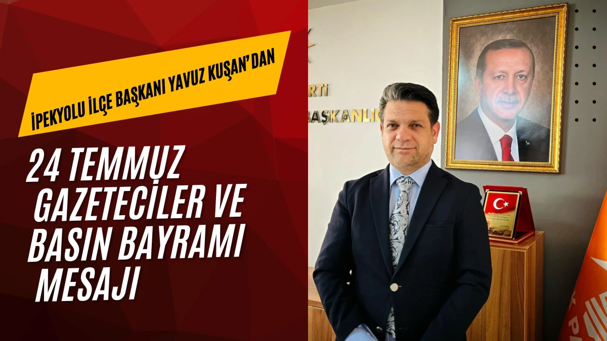 İpekyolu İlçe Başkanı Yavuz Kuşan’dan 24 Temmuz Gazeteciler ve Basın Bayramı Mesajı