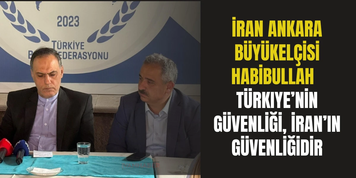 İran Ankara Büyükelçisi Habibullah: Türkiye’nin güvenliği, İran’ın güvenliğidir