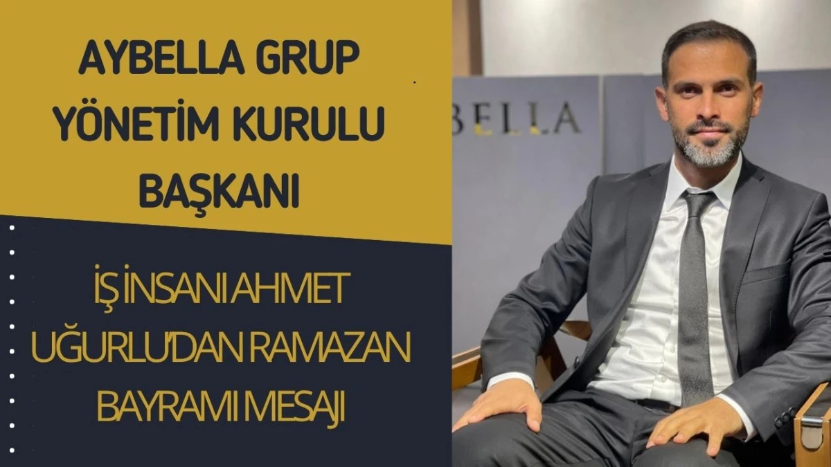 İş İnsanı Ahmet Uğurlu'dan Ramazan Bayramı Mesajı