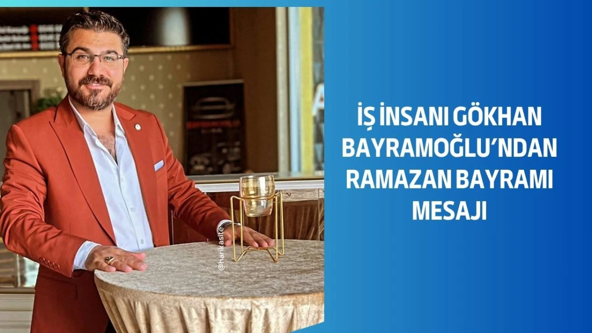 İş İnsanı G&ouml;khan Bayramoğlu&rsquo;ndan Ramazan Bayramı Mesajı