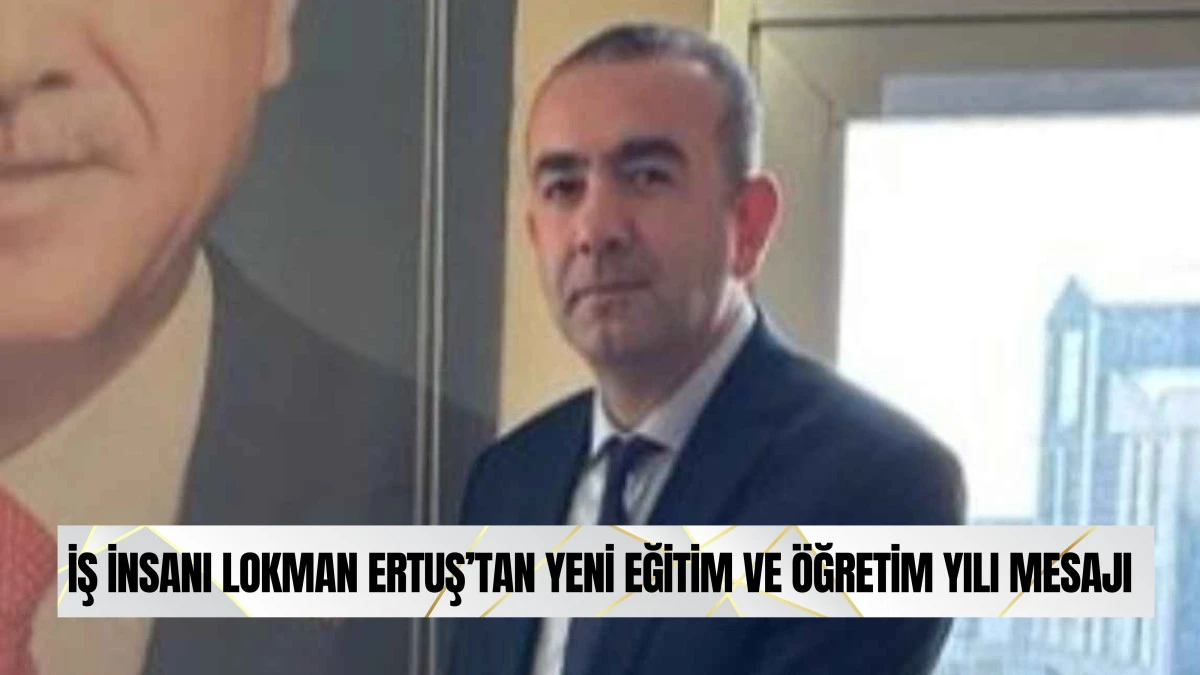 İş İnsanı Lokman Ertuş’tan Yeni Eğitim ve Öğretim Yılı Mesajı