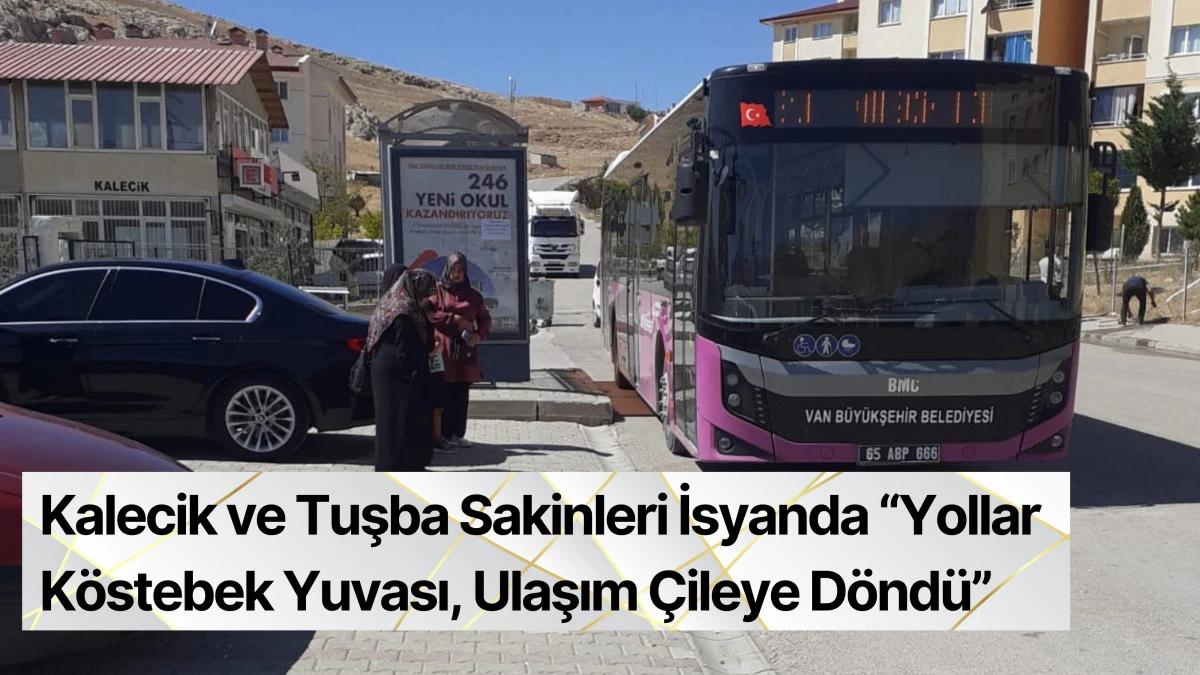 Kalecik ve Tuşba Sakinleri İsyanda “Yollar Köstebek Yuvası, Ulaşım Çileye Döndü”