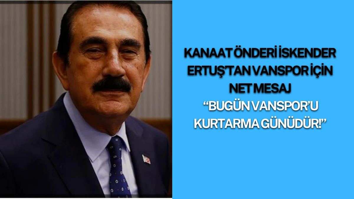 Kanaat Önderi İskender Ertuş’tan Vanspor İçin Net Mesaj: “Bugün Vanspor’u Kurtarma Günüdür!”