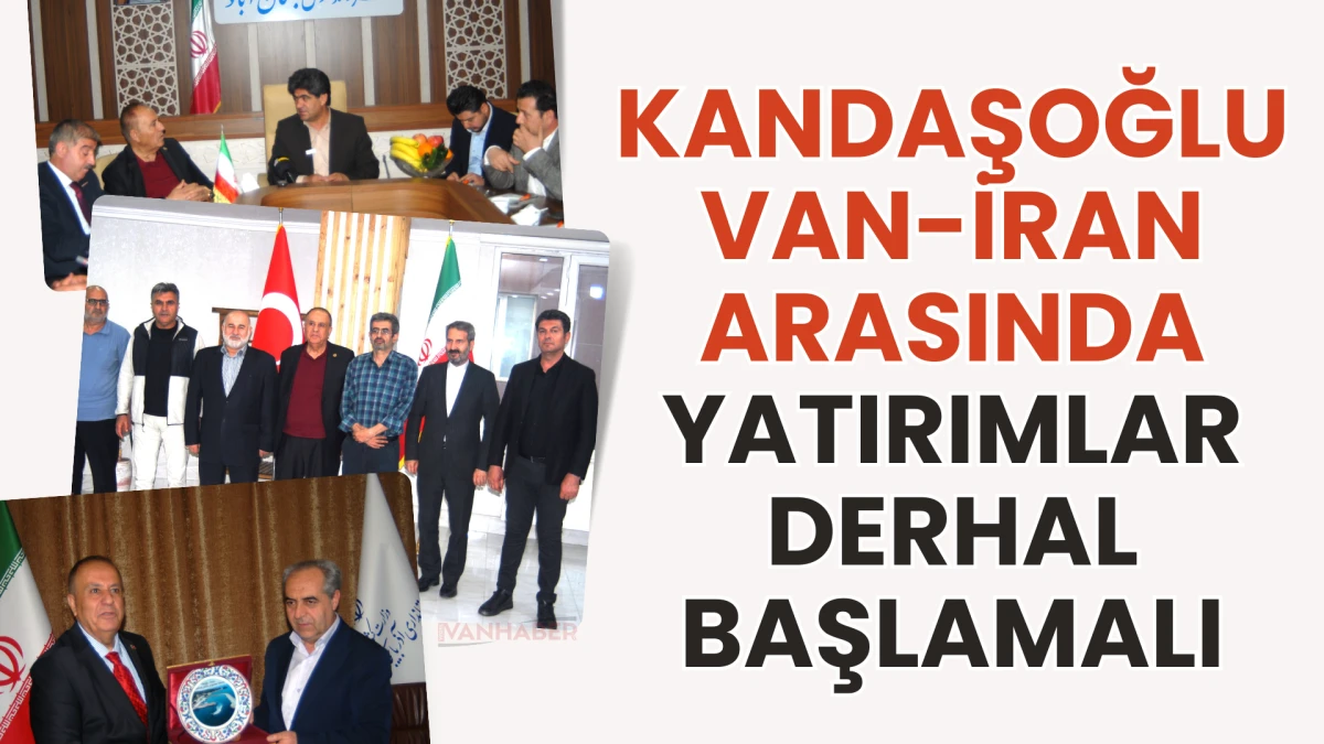 Kandaşoğlu: Van-İran Arasında Yatırımlar Derhal Başlamalı