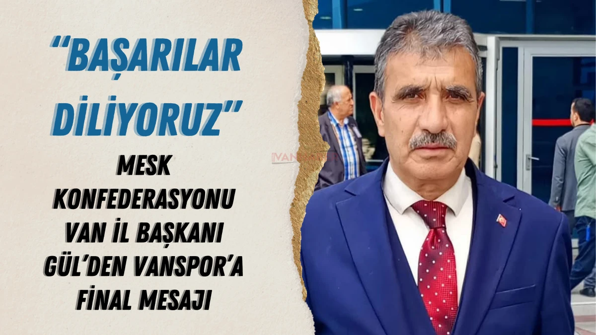 Mesk Konfederasyonu Van İl Başkanı Gül’den Vanspor’a Final Mesajı: “Başarılar Diliyoruz”