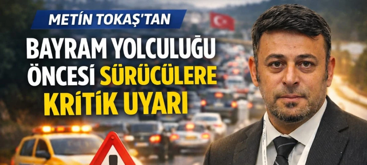 METİN TOKAŞ'TAN BAYRAM YOLCULUĞU &Ouml;NCESİ S&Uuml;R&Uuml;C&Uuml;LERE KRİTİK UYARI 