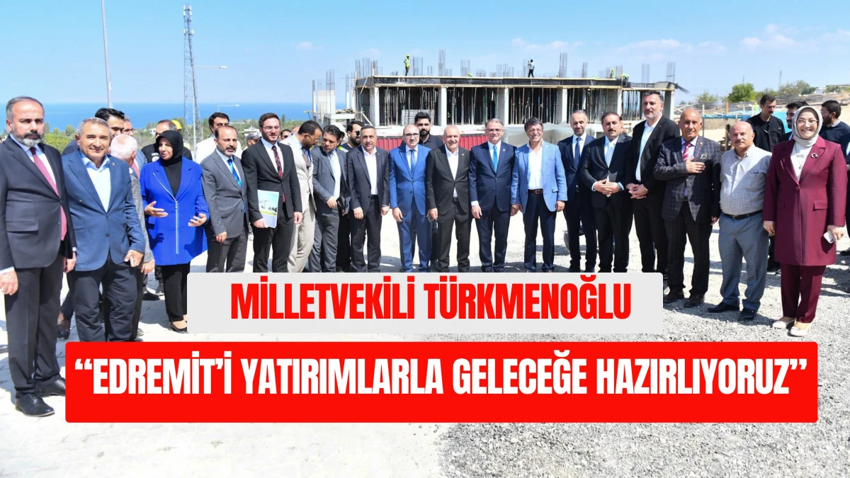Milletvekili Türkmenoğlu: “Edremit’i Yatırımlarla Geleceğe Hazırlıyoruz