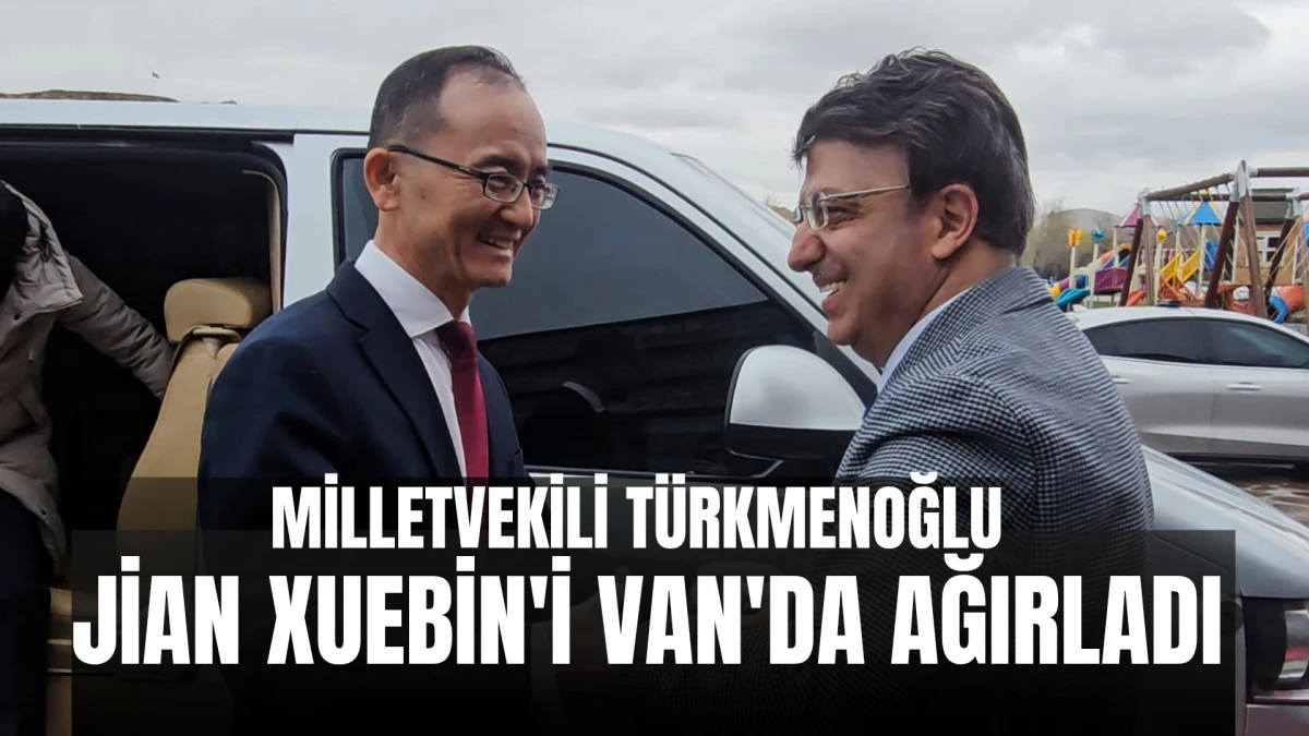 Milletvekili T&uuml;rkmenoğlu Jiang Xuebin'i Van&rsquo;da Ağırladı
