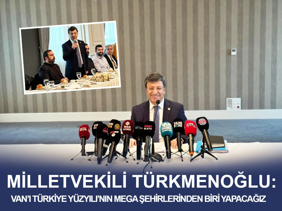Milletvekili T&uuml;rkmenoğlu: Van&rsquo;ı T&uuml;rkiye Y&uuml;zyılı&rsquo;nın Mega Şehirlerinden Biri Yapacağız