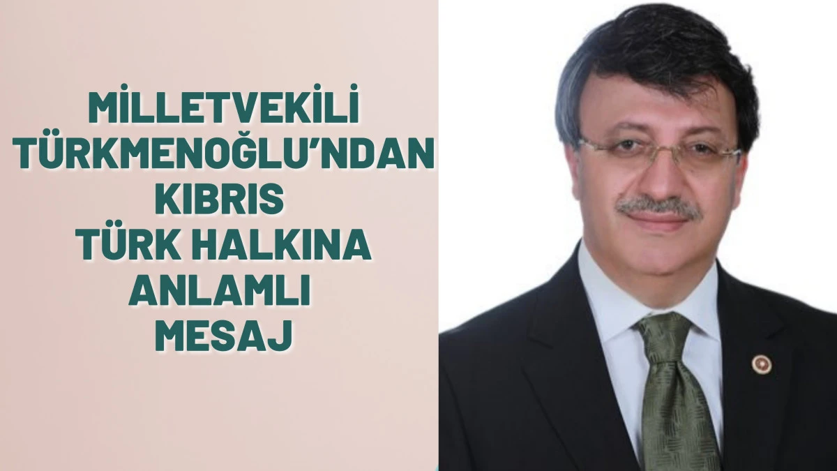Milletvekili Türkmenoğlu’ndan Kıbrıs Türk Halkına Anlamlı Mesaj