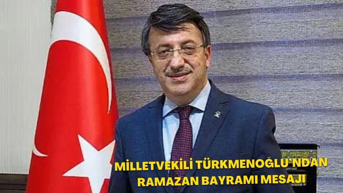 Milletvekili T&uuml;rkmenoğlu&rsquo;ndan Ramazan Bayramı Mesajı