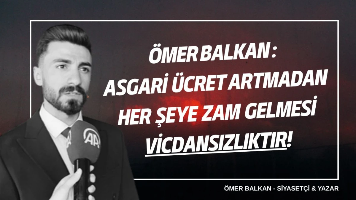 Ömer Balkan: Asgari Ücret Artmadan Her Şeye Zam Gelmesi Vicdansızlıktır!