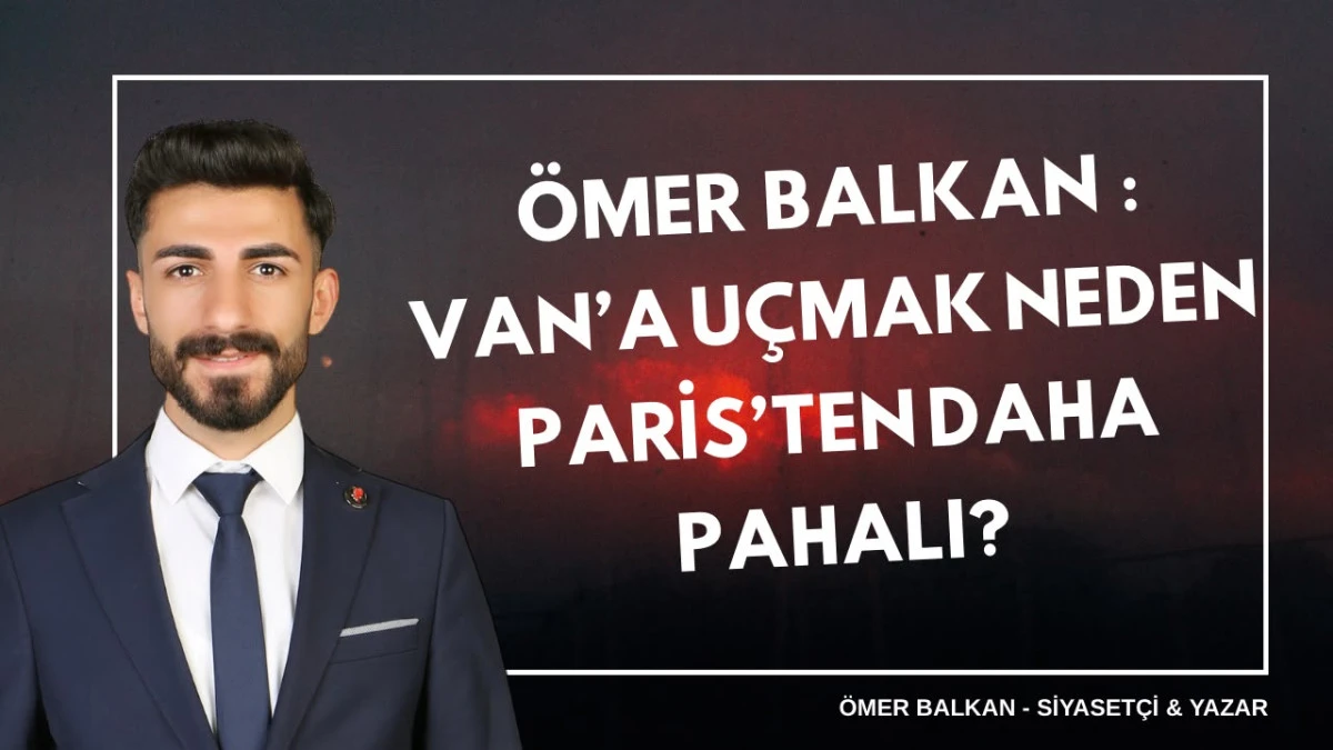 &Ouml;MER BALKAN : VAN&rsquo;A U&Ccedil;MAK NEDEN PARİS&rsquo;TEN DAHA PAHALI?