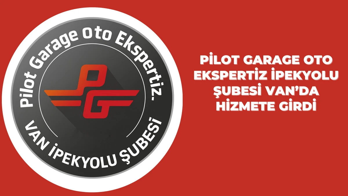 Pilot Garage Oto Ekspertiz İpekyolu Şubesi Van’da Hizmete Girdi