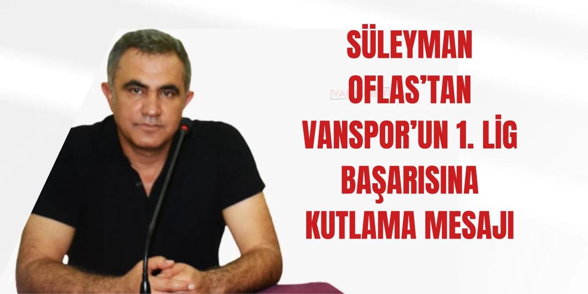 Süleyman Oflas’tan Vanspor’un 1. Lig Başarısına Kutlama Mesajı