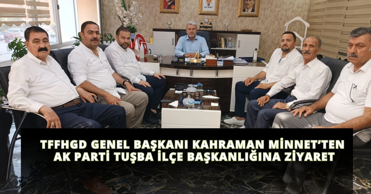 TFFHGD Genel Başkanı Kahraman Minnet’ten AK Parti Tuşba İlçe Başkanlığına Ziyaret
