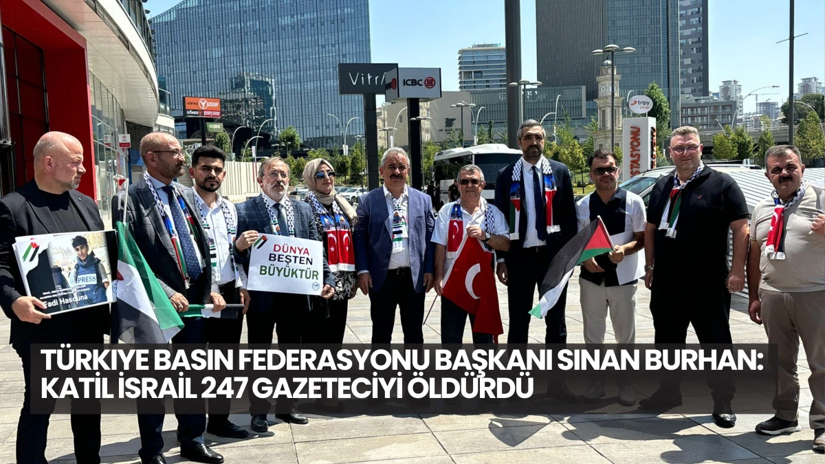 Türkiye Basın Federasyonu Başkanı Sinan Burhan: Katil İsrail 247 Gazeteciyi Öldürdü