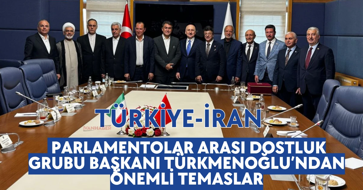 Türkiye-İran Parlamentolar Arası Dostluk Grubu Başkanı Türkmenoğlu’ndan Önemli Temaslar