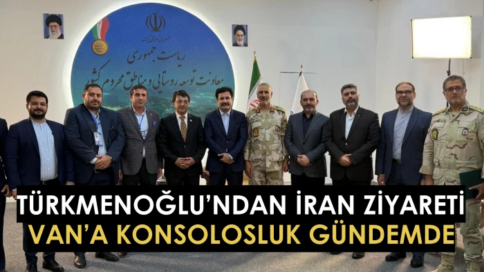 Türkmenoğlu’ndan İran Ziyareti: Van’a Konsolosluk Gündemde