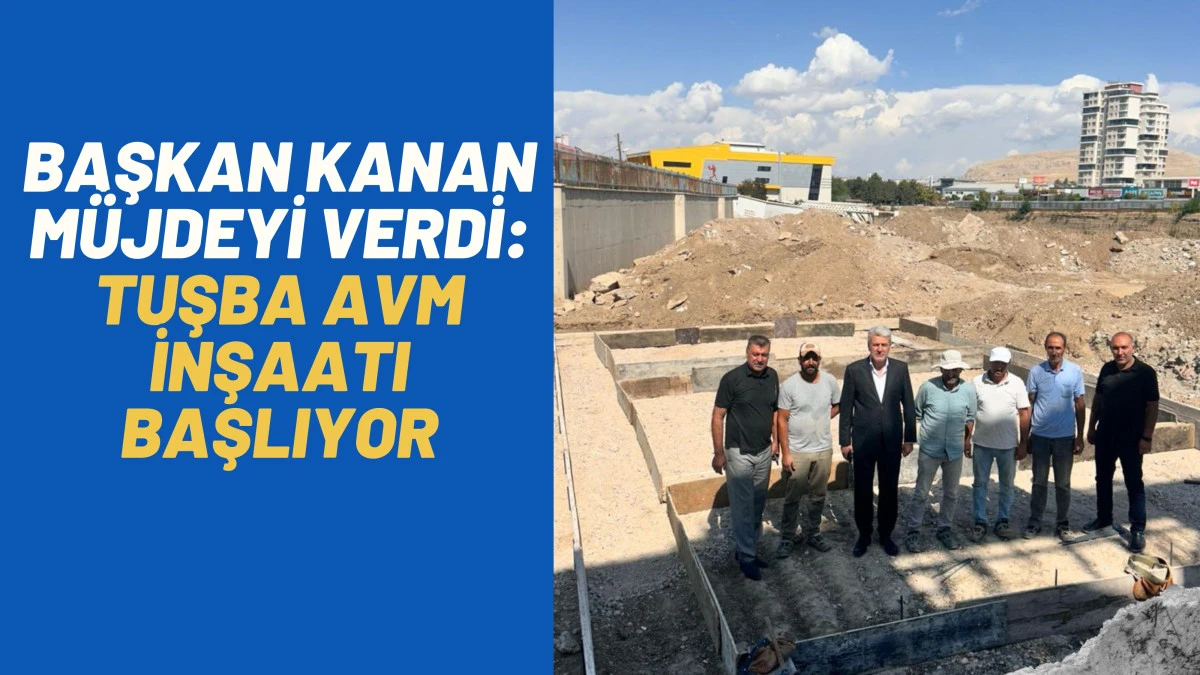 TUŞBA’DA DEV YATIRIMIN ÖNÜ AÇILIYOR: TUŞBA AVM İNŞAATI BAŞLIYOR