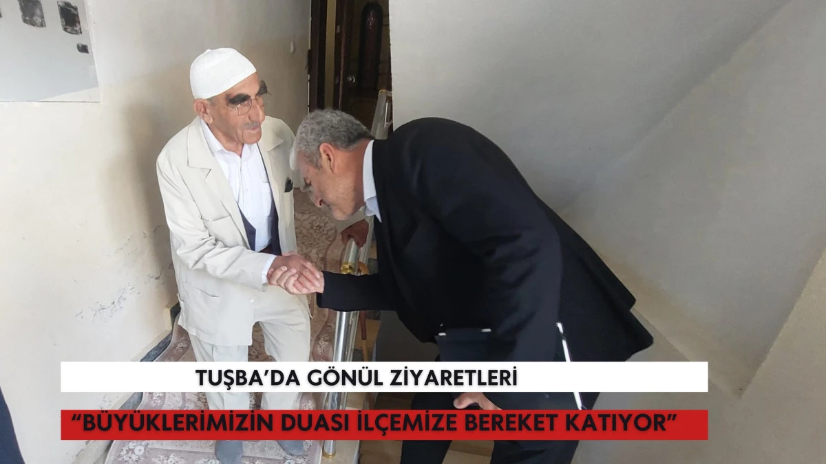 Tuşba’da Gönül Ziyaretleri: “Büyüklerimizin Duası İlçemize Bereket Katıyor”