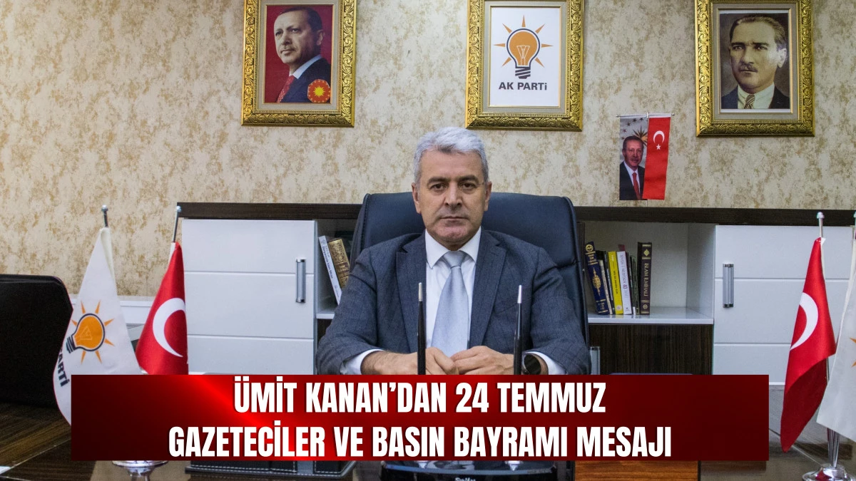 Ümit Kanan’dan 24 Temmuz Gazeteciler ve Basın Bayramı Mesajı