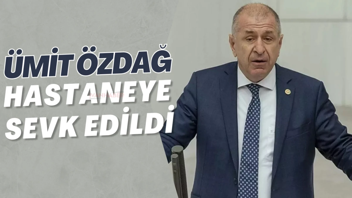 Ümit Özdağ hastaneye sevk edildi