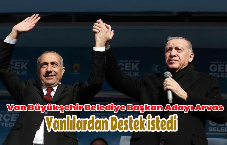 Van Büyükşehir Belediye Başkan Adayı Arvas Vanlılardan Destek İstedi