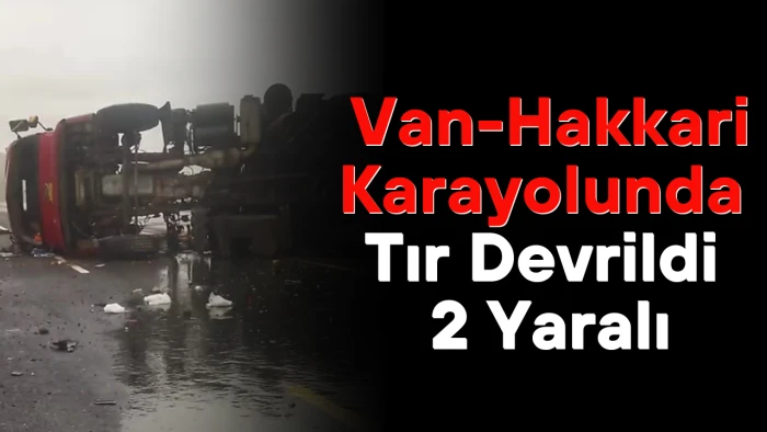 Van-Hakkari Karayolunda Tır Devrildi: 2 Yaralı