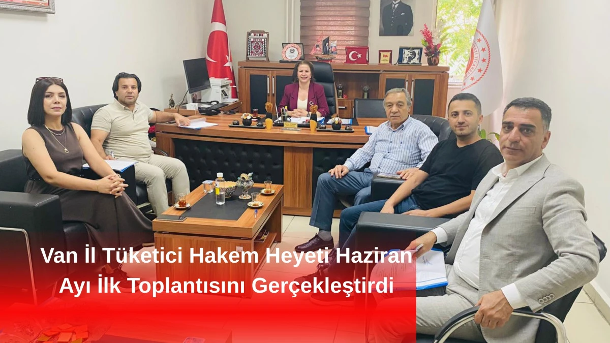 Van İl Tüketici Hakem Heyeti Haziran Ayı İlk Toplantısını Gerçekleştirdi
